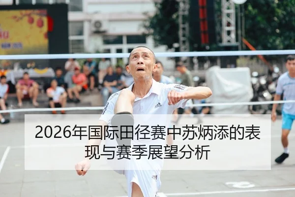 2026年国际田径赛中苏炳添的表现与赛季展望分析