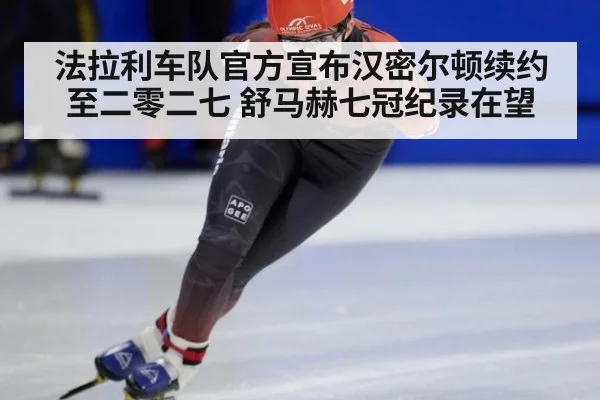 法拉利车队官方宣布汉密尔顿续约至二零二七 舒马赫七冠纪录在望