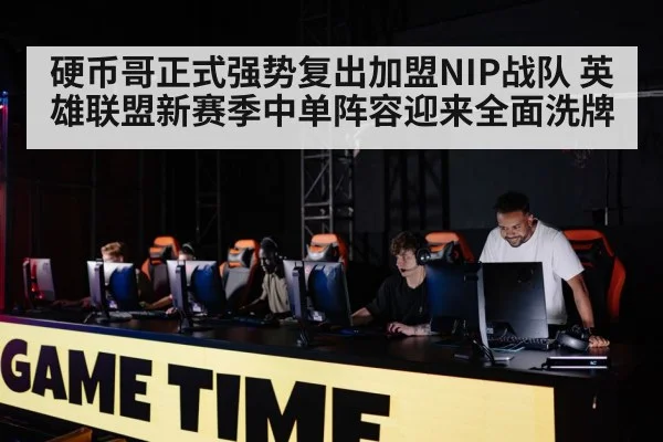 硬币哥正式强势复出加盟NIP战队 英雄联盟新赛季中单阵容迎来全面洗牌