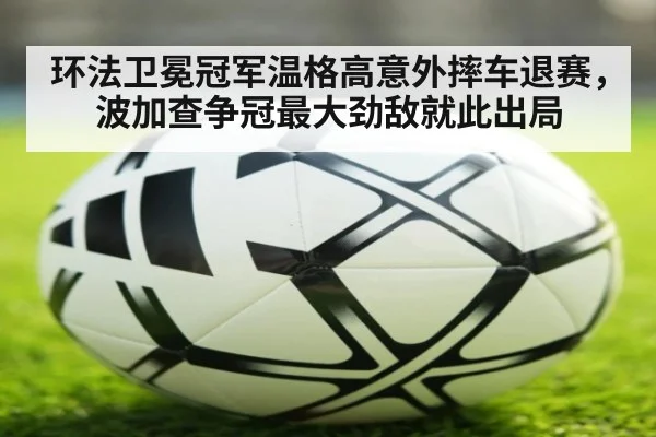 环法卫冕冠军温格高意外摔车退赛，波加查争冠最大劲敌就此出局